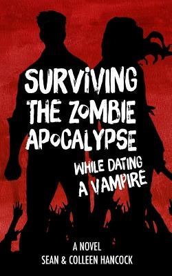 Surviving the Zombie Apocalypse While Dating a Vampire by Hancock, Sean