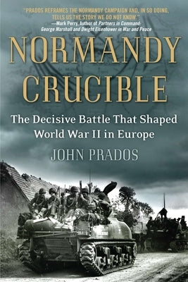 Normandy Crucible: The Decisive Battle that Shaped World War II in Europe by Prados, John