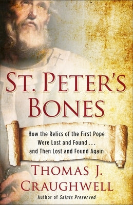 St. Peter's Bones: How the Relics of the First Pope Were Lost and Found... and Then Lost and Found Again by Craughwell, Thomas J.