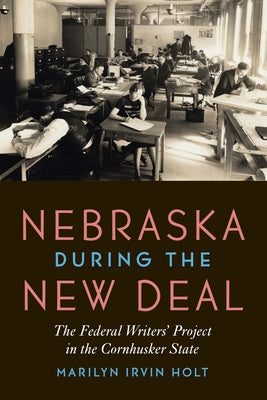 Nebraska During the New Deal: The Federal Writers' Project in the Cornhusker State by Holt, Marilyn Irvin