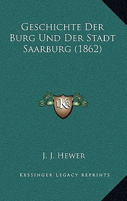 Geschichte Der Burg Und Der Stadt Saarburg (1862) by Hewer, J. J.