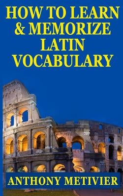 How to Learn and Memorize Latin Vocabulary Using A Memory Palace by Metivier, Anthony