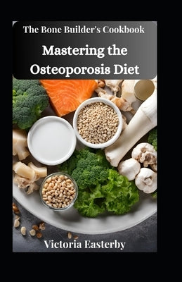 The Bone Builder's Cookbook: Mastering the Osteoporosis Diet by Easterby, Victoria