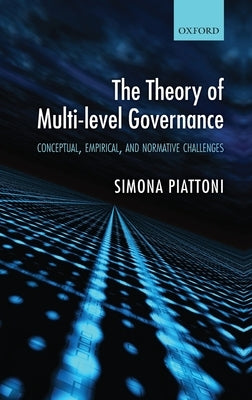 The Theory of Multi-Level Governance: Conceptual, Empirical, and Normative Challenges by Piattoni, Simona