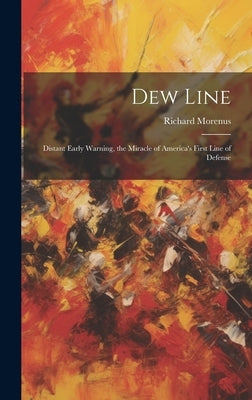 Dew Line: Distant Early Warning, the Miracle of America's First Line of Defense by Morenus, Richard