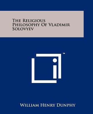 The Religious Philosophy Of Vladimir Solovyev by Dunphy, William Henry