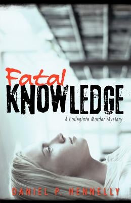 Fatal Knowledge: A Collegiate Murder Mystery by Hennelly, Daniel P.