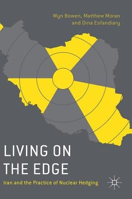 Living on the Edge: Iran and the Practice of Nuclear Hedging by Bowen, Wyn