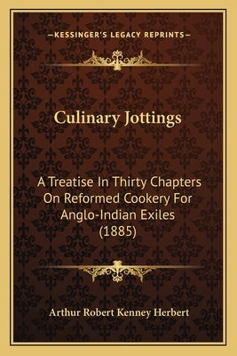 Culinary Jottings: A Treatise in Thirty Chapters on Reformed Cookery for Anglo-Indian Exiles (1885) by Herbert, Arthur Robert Kenney