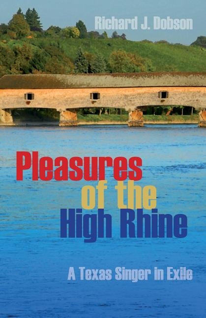 Pleasures of the High Rhine: A Texas Singer in Exile by Dobson, Richard J.