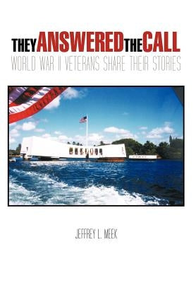 They Answered the Call: World War II Veterans Share Their Stories by Meek, Jeffrey L.