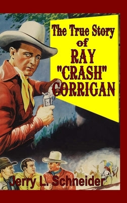 The True Story of Ray "Crash" Corrigan by Schneider, Jerry L.