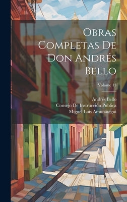 Obras Completas De Don Andrés Bello; Volume 13 by Amun&#195;&#161;tegui, Miguel Luis