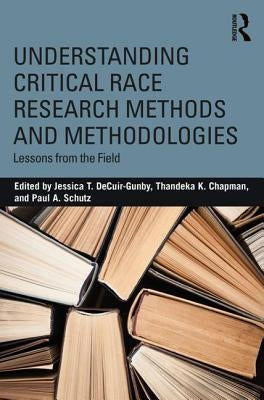 Understanding Critical Race Research Methods and Methodologies: Lessons from the Field by Decuir-Gunby, Jessica T.