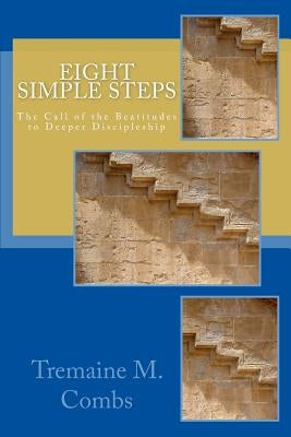 Eight Simple Steps: The call of the Beatitudes to a higher and deeper Discipleship by Combs M. DIV, Tremaine M.