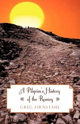 A Pilgrim's History of the Rosary by Firnstahl, Greg