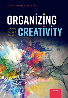 Organizing Creativity: Context, Process, and Practice by Schaefer, Stephan M.