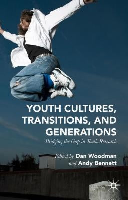 Youth Cultures, Transitions, and Generations: Bridging the Gap in Youth Research by Woodman, Dan
