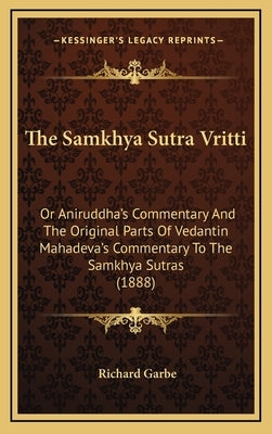 The Samkhya Sutra Vritti: Or Aniruddha's Commentary And The Original Parts Of Vedantin Mahadeva's Commentary To The Samkhya Sutras (1888) by Garbe, Richard