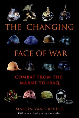 The Changing Face of War: Combat from the Marne to Iraq by Van Creveld, Martin
