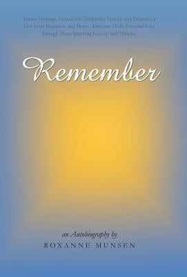 Remember: Divine Healings, Unassisted Childbirths, Victory Over Demons, a Live Liver Donation, and More-Discover God's Powerful by Munsen, Roxanne
