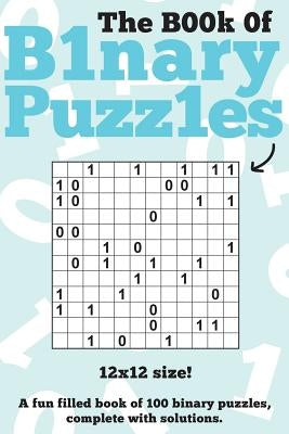 The Book Of Binary Puzzles: 12x12: 100 12x12 binary puzzles, complete with solutions by Media, Clarity