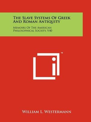 The Slave Systems Of Greek And Roman Antiquity: Memoirs Of The American Philosophical Society, V40 by Westermann, William L.