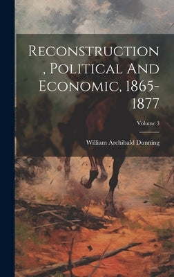 Reconstruction, Political And Economic, 1865-1877; Volume 3 by Dunning, William Archibald