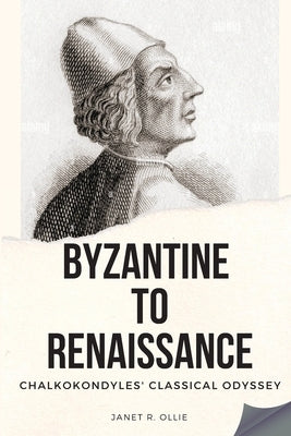 Byzantine to Renaissance: Chalkokondyles' Classical Odyssey by Ollie, Janet R.