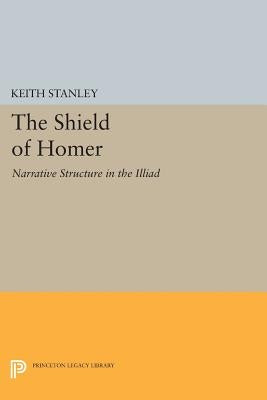 The Shield of Homer: Narrative Structure in the Illiad by Stanley, Keith