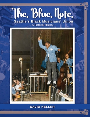 The Blue Note: Seattle's Black Musicians' Union - A Pictorial History by Keller, David