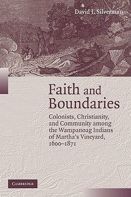 Faith and Boundaries: Colonists, Christianity, and Community Among the Wampanoag Indians of Martha's Vineyard, 1600 1871 by Silverman, David J.