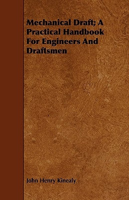 Mechanical Draft; A Practical Handbook for Engineers and Draftsmen by Kinealy, John Henry