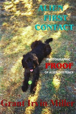 Alien First Contact: Photographic Proof of Alien Existence by Miller, Grant Irvin