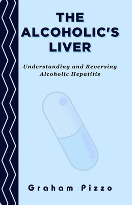 The Alcoholic's Liver: Understanding and Reversing Alcoholic Hepatitis by Pizzo, Graham