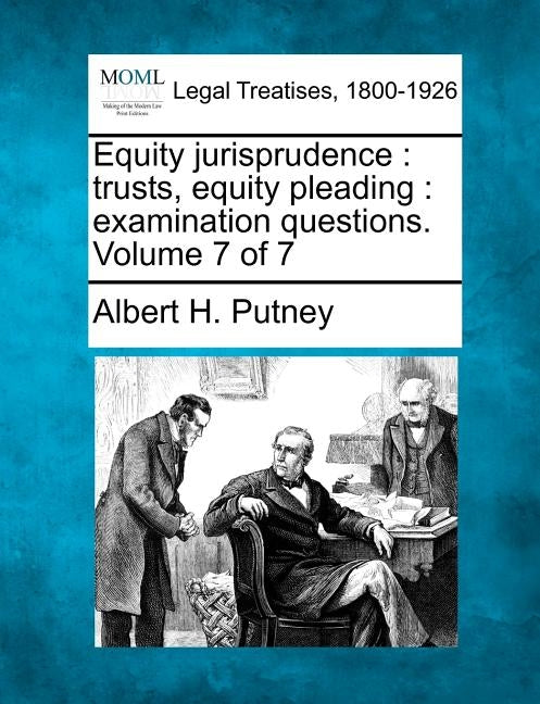 Equity Jurisprudence: Trusts, Equity Pleading: Examination Questions. Volume 7 of 7 by Putney, Albert Hutchinson