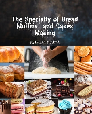 The specialty of bread and cakes making: Homemade bread making recipes Machine Cookbook for breadmaker, No Knead Beer, Bread Baking for Beginner by Sharma, Evelyn