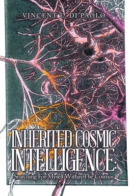 Inherited Cosmic Intelligence: Searching for Myself Within the Cosmos by Di Paolo, Vincent L.
