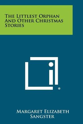 The Littlest Orphan And Other Christmas Stories by Sangster, Margaret Elizabeth