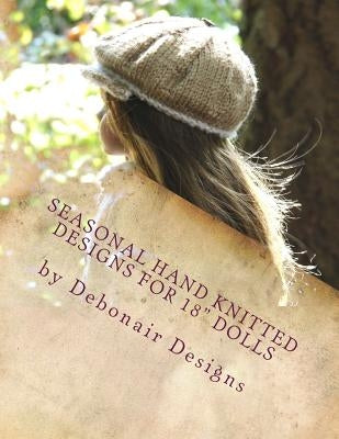 Seasonal Hand Knitted Designs for 18" Dolls: Fall/Winter Collection 16 patterns designed to fit American Girl Dolls & 18inch Gotz Dolls by Designs, Debonair