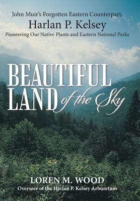 Beautiful Land of the Sky: John Muir's Forgotten Eastern Counterpart, Harlan P. Kelsey by Wood, Loren M.
