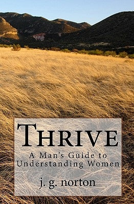 Thrive: A Man's Guide to Understanding Women by Norton, J. G.