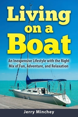 Living on a Boat: An Inexpensive Lifestyle with the Right Mix of Fun, Adventure, and Relaxation by Minchey, Jerry