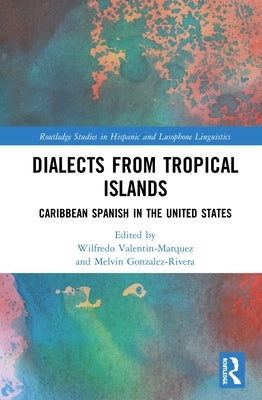 Dialects from Tropical Islands: Caribbean Spanish in the United States by Valentin-Marquez, Wilfredo