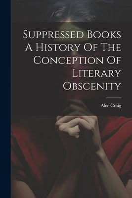 Suppressed Books A History Of The Conception Of Literary Obscenity by Alec Craig