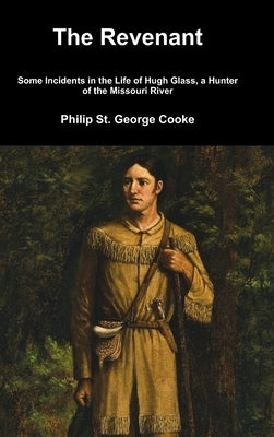 The Revenant - Some Incidents in the Life of Hugh Glass, a Hunter of the Missouri River by St George Cooke, Philip