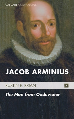 Jacob Arminius: The Man from Oudewater by Brian, Rustin E.