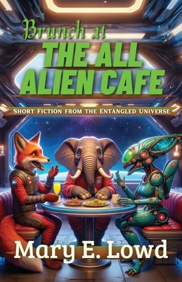 Brunch at the All Alien Cafe: Short Fiction from the Entangled Universe by Lowd, Mary E.