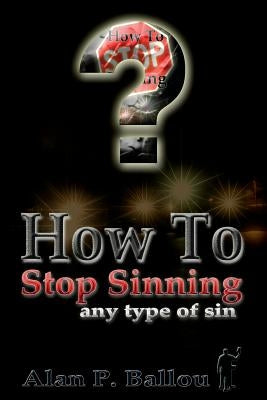 How To Stop Sinning any type of sin by Ballou, Alan