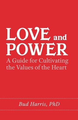 Love and Power: A Guide for Cultivating the Values of the Heart by Harris, Bud